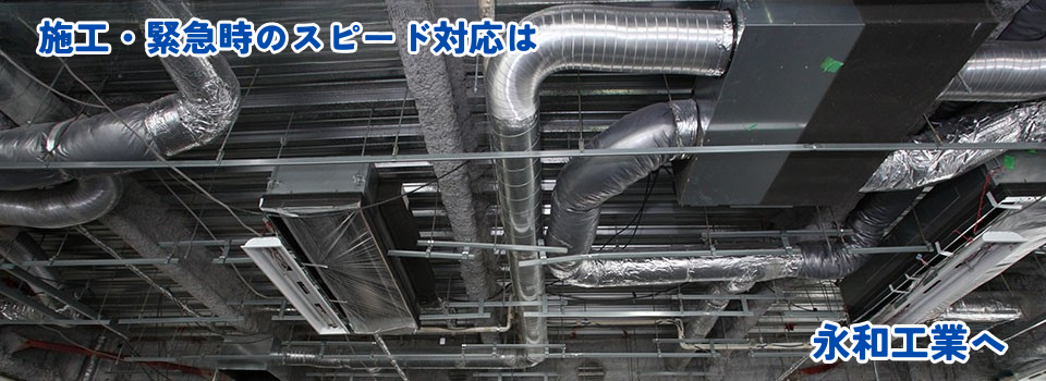 永和工業は、商業ビル・公共ビル・工場施設を中心とした各種配管工事、空調機器メンテナンス及び修理工事をはじめとした、総合メンテナンスを行っています。